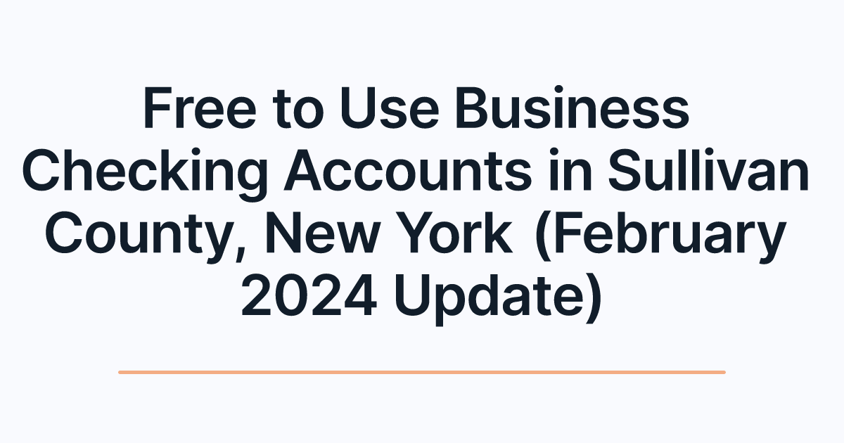 Free to Use Business Checking Accounts in Sullivan County, New York (February 2024 Update)